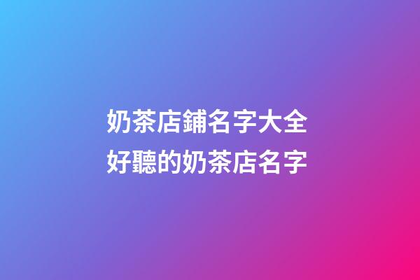 奶茶店鋪名字大全 好聽的奶茶店名字-第1張-店鋪起名-玄機派